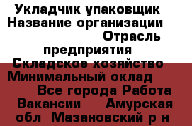 Укладчик-упаковщик › Название организации ­ Fusion Service › Отрасль предприятия ­ Складское хозяйство › Минимальный оклад ­ 30 000 - Все города Работа » Вакансии   . Амурская обл.,Мазановский р-н